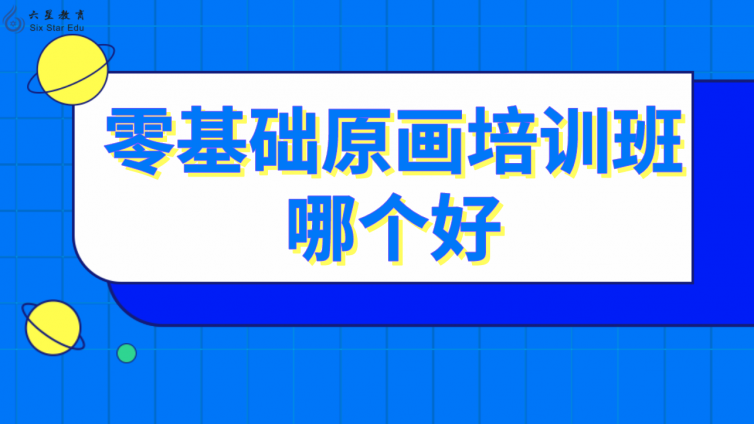 零基础原画培训班哪个好(学原画哪个培训班好)