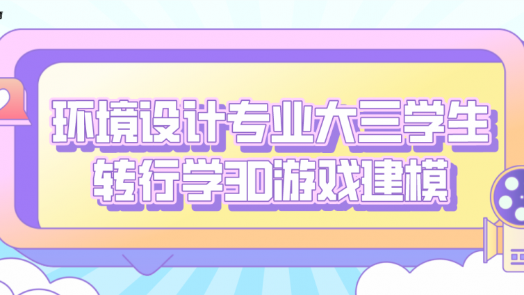 杰越学员故事：环境设计专业大三学生转行学3D游戏建模！