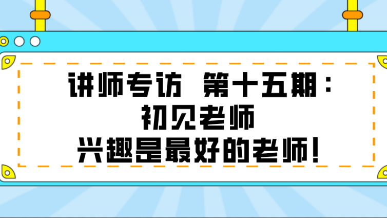 杰越教育||讲师专访  第十五期：初见老师  兴趣是最好的老师！