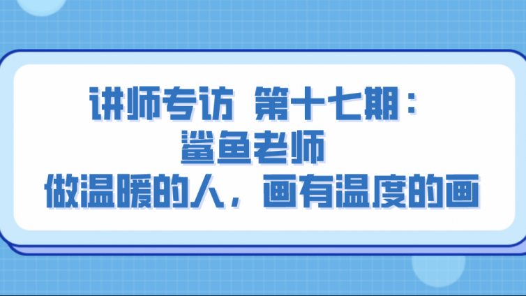 杰越教育||讲师专访  第十七期：鲨鱼老师  做温暖的人，画有温度的画！