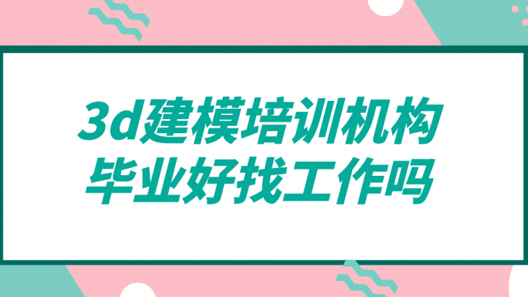 杰越教育：3d建模培训机构毕业好找工作吗？