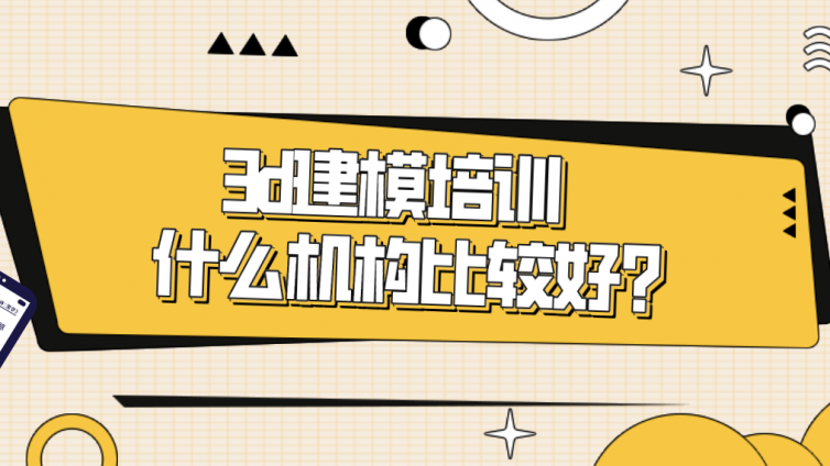 3d建模培训什么机构比较好？如何选择靠谱的3d建模培训机构？