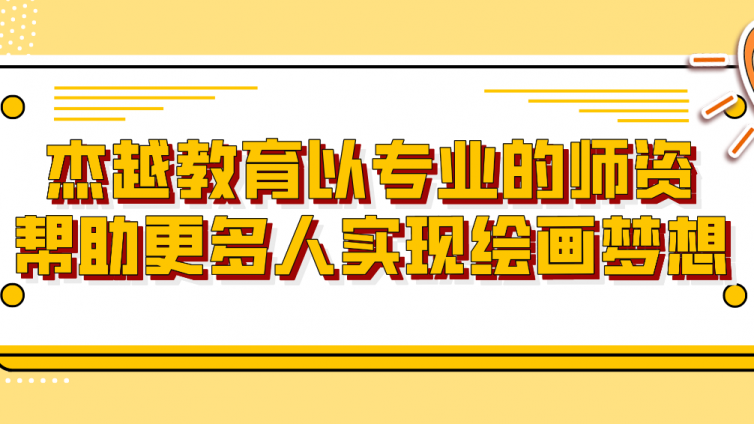 杰越教育以专业的师资帮助更多人实现绘画梦想！