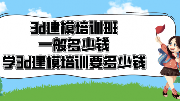 3d建模培训班一般多少钱？学3d建模培训要多少钱？