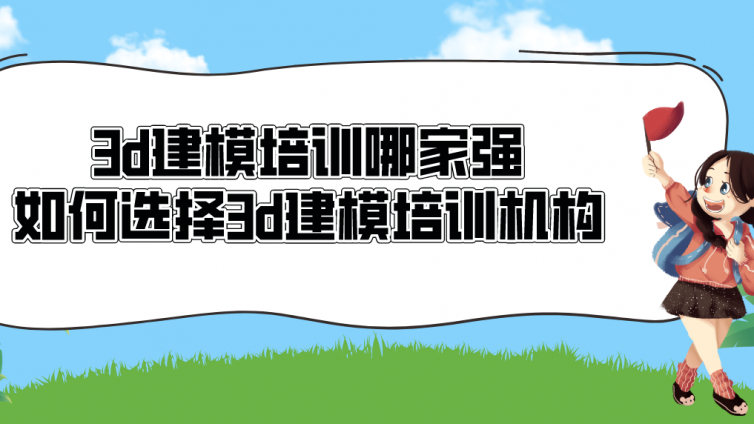 3d建模培训哪家强？如何选择3d建模培训机构？