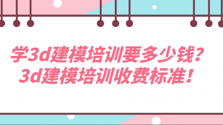 学3d建模培训要多少钱？3d建模培训收费标准！