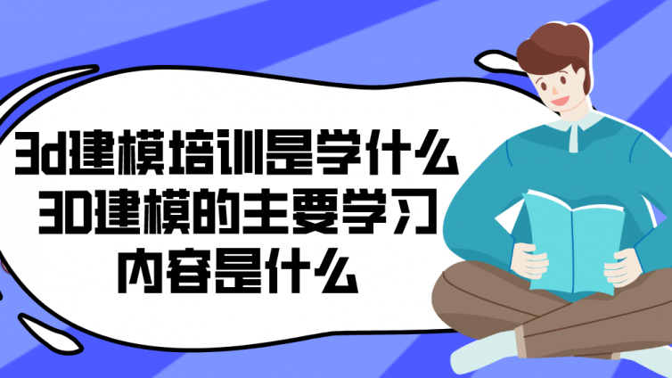 3d建模培训是学什么？3D建模的主要学习内容是什么?