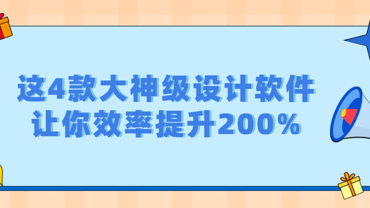 这4款大神级设计软件，让你效率提升200%！