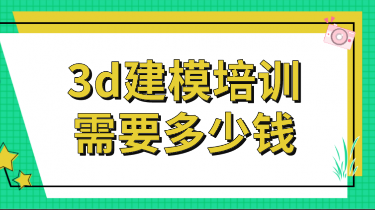 3d建模培训需要多少钱？3d建模培训班学费多少？