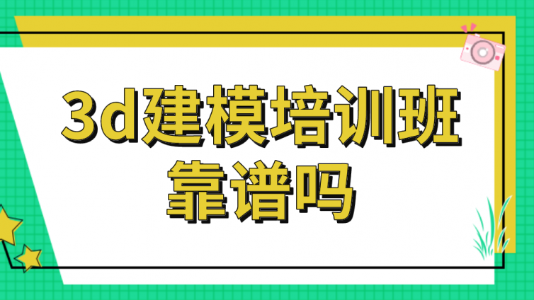 3d建模培训班靠谱吗？如何选择正规的3d建模培训机构？