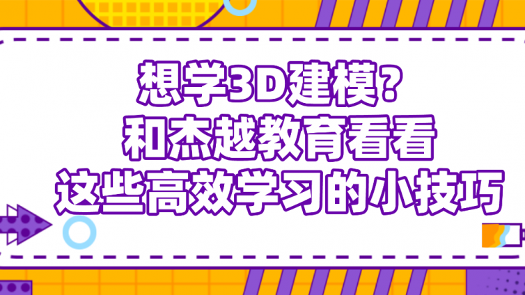 想学3D建模？和杰越教育看看这些高效学习的小技巧！