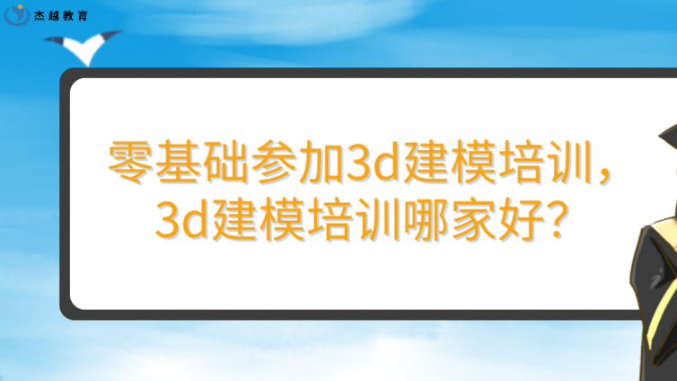 零基础参加3d建模培训，3d建模培训哪家好？