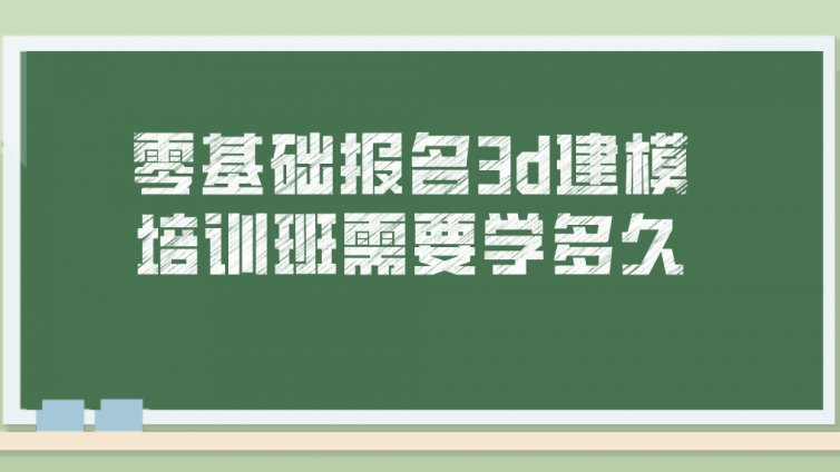 零基础报名3d建模培训班需要学多久？3d游戏建模师要学多久?