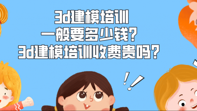 3d建模培训一般要多少钱？3d建模培训收费贵吗？