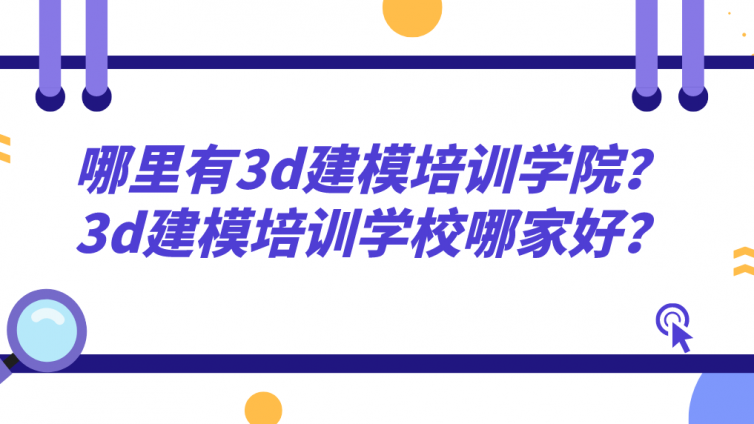 哪里有3d建模培训学院？3d建模培训学校哪家好？