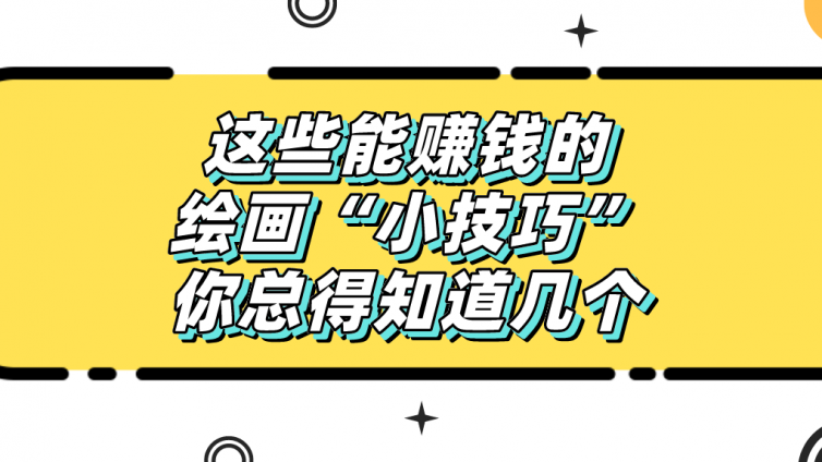 杰越教育：这些能赚钱的绘画“小技巧”，你总得知道几个！