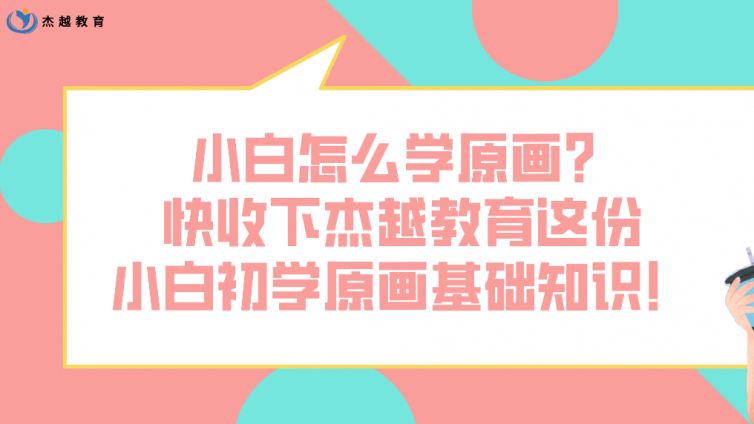 小白怎么学原画？快收下杰越教育这份小白初学原画基础知识！