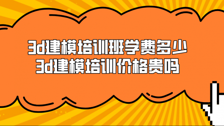 3d建模培训班学费多少？3d建模培训价格贵吗？