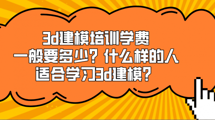 3d建模培训学费一般要多少？什么样的人适合学习3d建模？