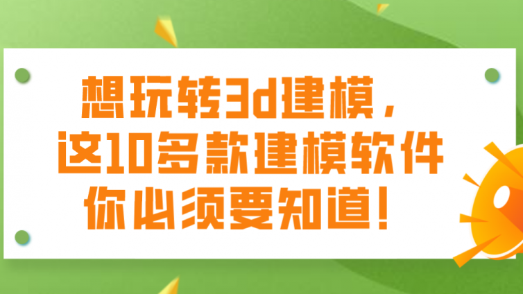 杰越教育：想玩转3d建模，这10多款建模软件你必须要知道！