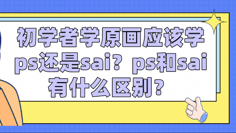 杰越教育：初学者学原画应该学ps还是sai？ps和sai有什么区别？