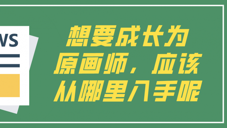 杰越教育：想要成长为原画师，应该从哪里入手呢？