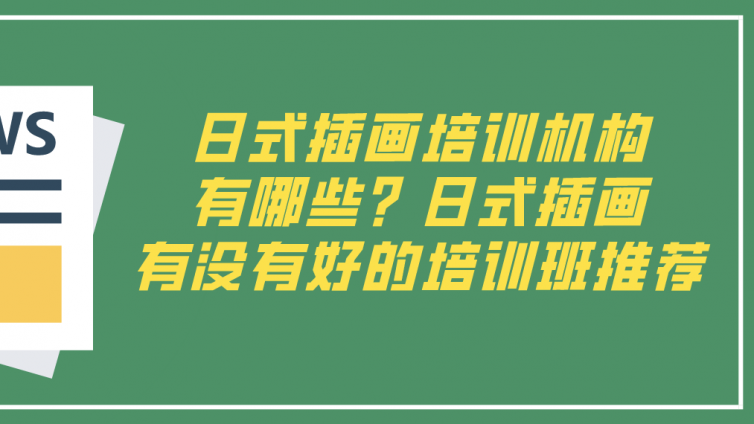 日式插画培训机构有哪些？日式插画有没有好的培训班推荐！