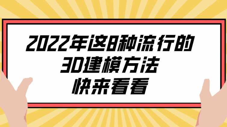 杰越教育：2022年这8种流行的3D建模方法，快来看看！