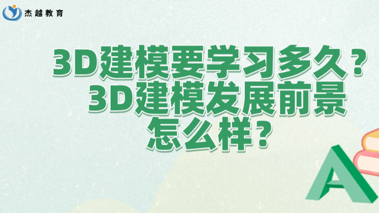 杰越教育：3D建模要学习多久？3D建模发展前景怎么样？