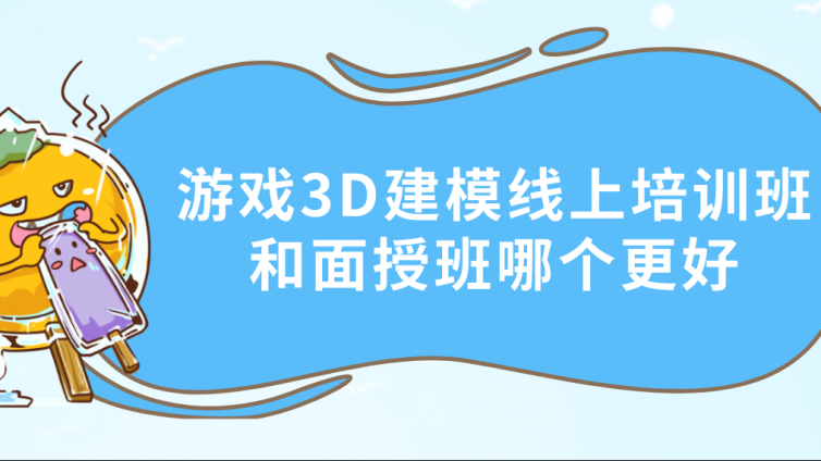 游戏3D建模线上培训班和面授班哪个更好？3d建模培训班如何选择？