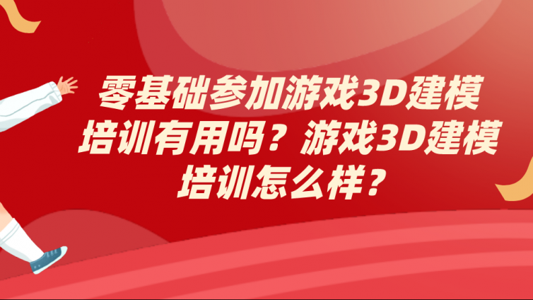 零基础参加游戏3D建模培训有用吗？游戏3D建模培训怎么样？