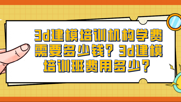 3d建模培训机构学费需要多少钱？3d建模培训班费用多少？