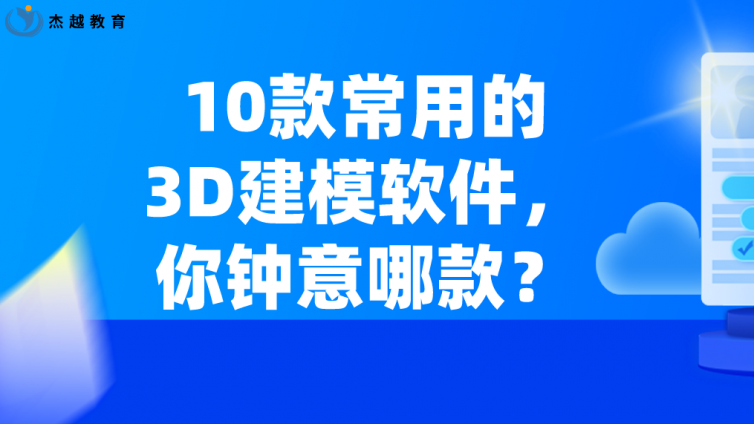 杰越教育：10款常用的3D建模软件，你钟意哪款？