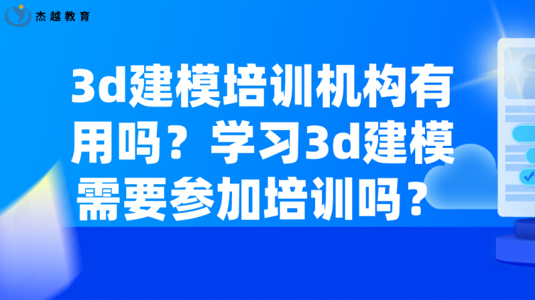 3d建模培训机构有用吗？学习3d建模需要参加培训吗？