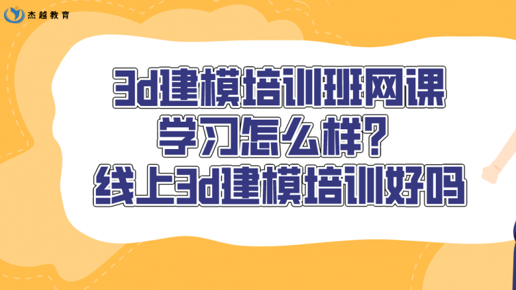 3d建模培训班网课学习怎么样？线上3d建模培训好吗？