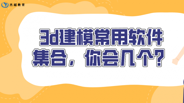 杰越教育：3d建模常用软件集合，你会几个？