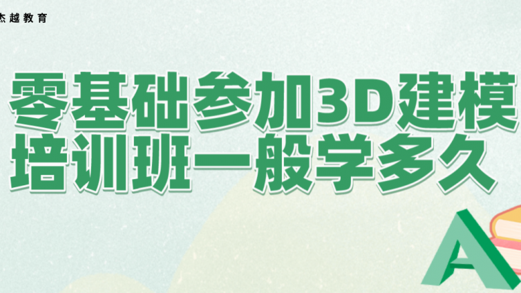 零基础参加3D建模培训班一般学多久？零基础学3d建模需要多久？