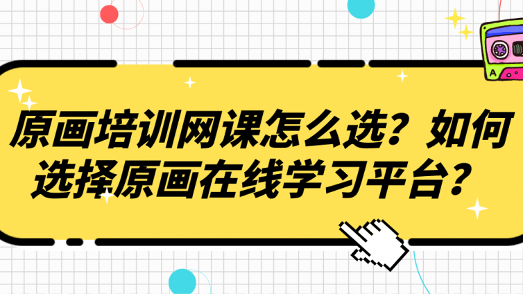 原画培训网课怎么选？如何选择原画在线学习平台？