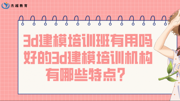 3d建模培训班有用吗？好的3d建模培训机构有哪些特点？