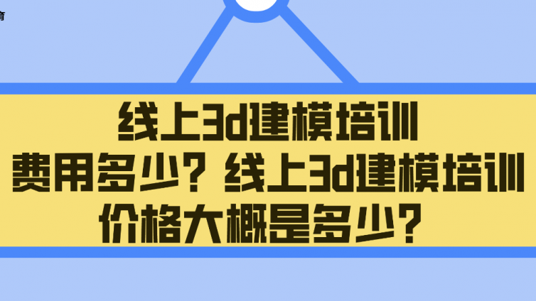 线上3d建模培训费用多少？线上3d建模培训价格大概是多少？