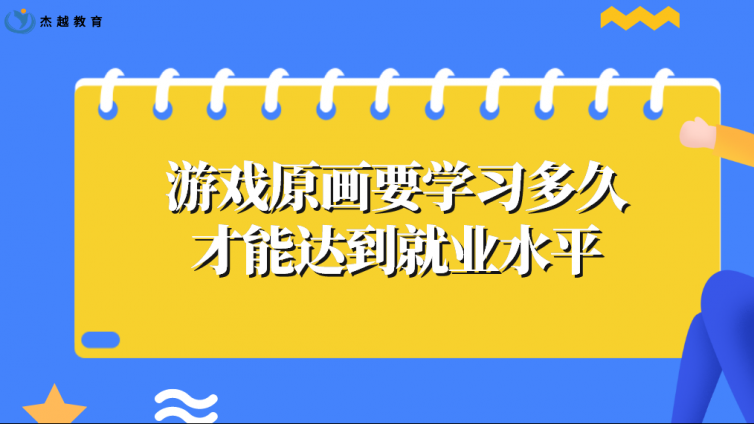 杰越教育：游戏原画要学习多久才能达到就业水平？