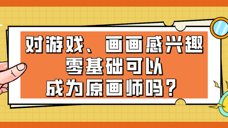 杰越教育：对游戏、画画感兴趣，零基础可以成为原画师吗？