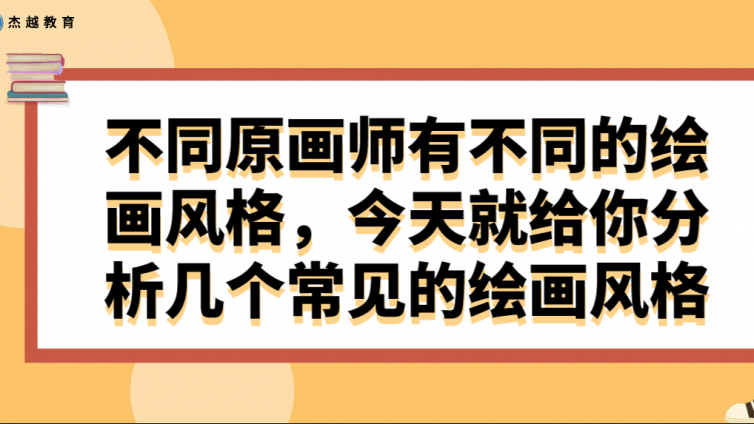 杰越教育：不同原画师有不同的绘画风格，今天就给你分析几个常见的绘画风格！