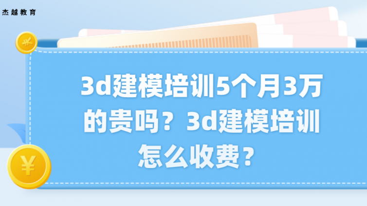 3d建模培训5个月3万的贵吗？3d建模培训怎么收费？