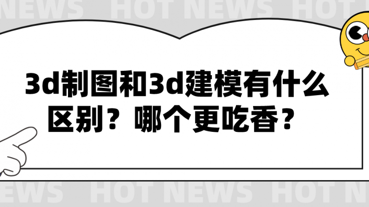 杰越教育：3d制图和3d建模有什么区别？哪个更吃香？