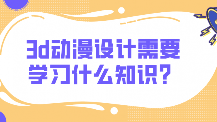 杰越教育：3d动漫设计需要学习什么知识？