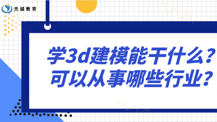 杰越教育：学3d建模能干什么？可以从事哪些行业？