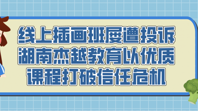 线上插画班屡遭投诉，湖南杰越教育以优质课程打破信任危机！