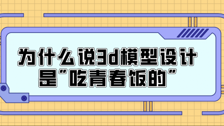 杰越教育：为什么说3d模型设计是"吃青春饭的"？