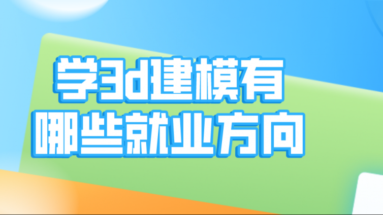 杰越教育：学3d建模有哪些就业方向？